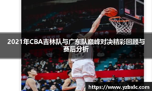 2021年CBA吉林队与广东队巅峰对决精彩回顾与赛后分析