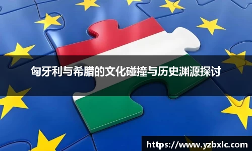 匈牙利与希腊的文化碰撞与历史渊源探讨