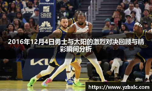 2016年12月4日勇士与太阳的激烈对决回顾与精彩瞬间分析