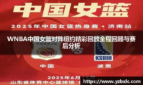 WNBA中国女篮对阵纽约精彩回放全程回顾与赛后分析