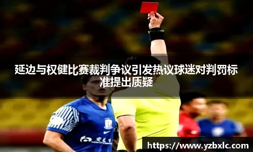 延边与权健比赛裁判争议引发热议球迷对判罚标准提出质疑