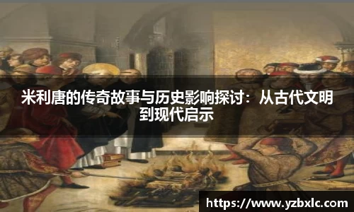 米利唐的传奇故事与历史影响探讨：从古代文明到现代启示