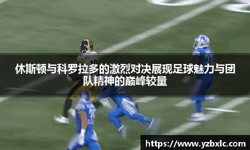 休斯顿与科罗拉多的激烈对决展现足球魅力与团队精神的巅峰较量