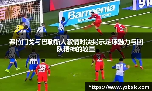 弗拉门戈与巴勒斯人激情对决揭示足球魅力与团队精神的较量