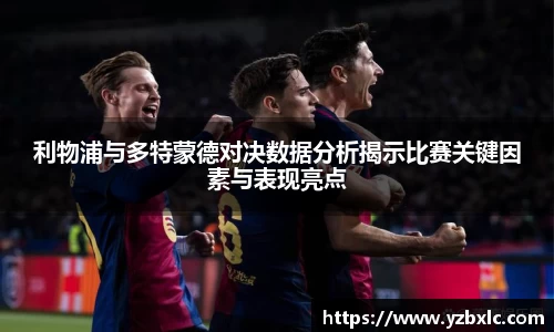 利物浦与多特蒙德对决数据分析揭示比赛关键因素与表现亮点