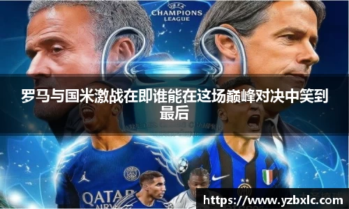 罗马与国米激战在即谁能在这场巅峰对决中笑到最后