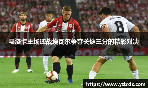 马洛卡主场迎战埃瓦尔争夺关键三分的精彩对决