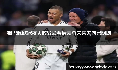 姆巴佩欧冠夜大放异彩赛后表态未来去向已明朗