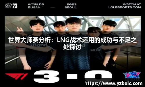 世界大师赛分析：LNG战术运用的成功与不足之处探讨