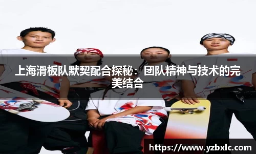 上海滑板队默契配合探秘：团队精神与技术的完美结合