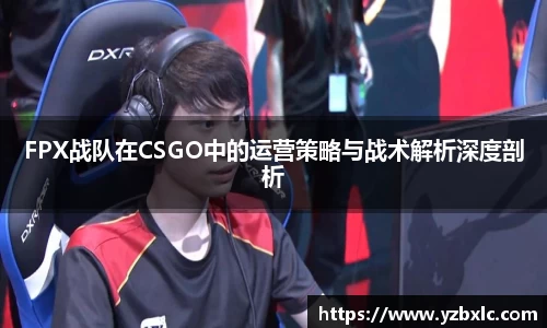 FPX战队在CSGO中的运营策略与战术解析深度剖析