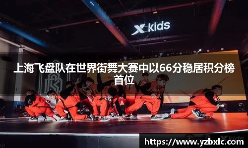 上海飞盘队在世界街舞大赛中以66分稳居积分榜首位