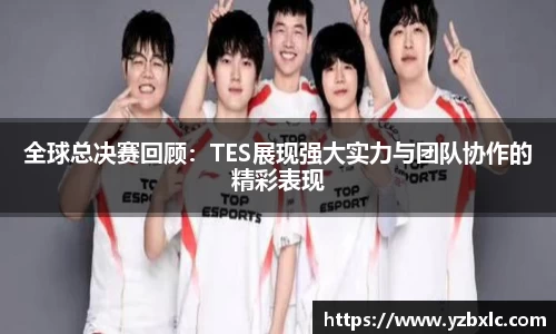 全球总决赛回顾：TES展现强大实力与团队协作的精彩表现